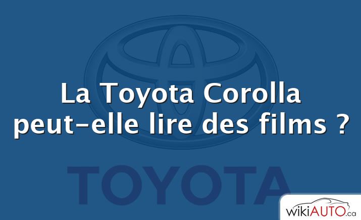 La Toyota Corolla peut-elle lire des films ?